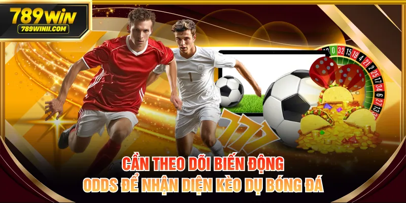 Cần theo dõi biến động odds để nhận diện kèo dụ bóng đá